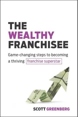 The Wealthy Franchisee: Játékváltoztató lépések a virágzó franchise-szupersztárrá váláshoz - The Wealthy Franchisee: Game-Changing Steps to Becoming a Thriving Franchise Superstar