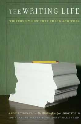 Az írói élet: Írók arról, hogyan gondolkodnak és dolgoznak: A Washington Post Book World gyűjteménye - The Writing Life: Writers on How They Think and Work: A Collection from the Washington Post Book World