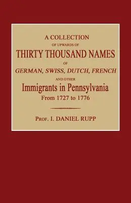 A Pennsylvaniába 1727 és 1776 között bevándorolt német, svájci, holland, francia és egyéb bevándorlók több mint harmincezer nevének gyűjteménye. - A Collection of Upwards of Thirty Thousand Names of German, Swiss, Dutch, French and Other Immigrants in Pennsylvania from 1727 to 1776