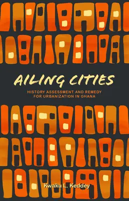 Gyengélkedő városok: Az urbanizáció története, értékelése és orvoslása Ghánában - Ailing Cities: The History, Assessment, and Remedy for Urbanization in Ghana