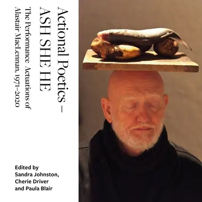 Actional Poetics - Ash She He: Alastair Maclennan performansz-aktuációi, 1971-2020 - Actional Poetics - Ash She He: The Performance Actuations of Alastair Maclennan, 1971-2020