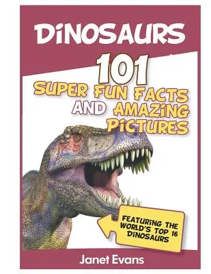 Dinoszauruszok: 101 szuper szórakoztató tény és elképesztő kép (a világ 1. - Dinosaurs: 101 Super Fun Facts And Amazing Pictures (Featuring The World's Top 1