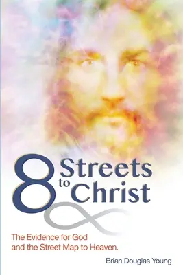 8 utca Krisztusig: Az Istenre vonatkozó bizonyítékok és a Mennyországba vezető utcatérkép. - 8 Streets to Christ: The Evidence for God and the Street Map to Heaven.
