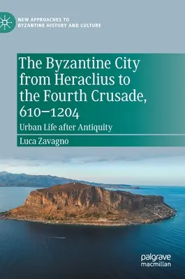 A bizánci város Hérakleiosztól a negyedik keresztes hadjáratig, 610-1204: Városi élet az ókor után - The Byzantine City from Heraclius to the Fourth Crusade, 610-1204: Urban Life After Antiquity