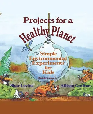 Projektek az egészséges bolygóért: Egyszerű környezetvédelmi kísérletek gyerekeknek - Projects for a Healthy Planet: Simple Environmental Experiments for Kids