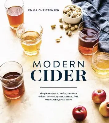 Modern almabor: Egyszerű receptek a saját almaborok, bogyós gyümölcsök, Cysers, Shrubok, gyümölcsborok, ecetek és más termékek elkészítéséhez. - Modern Cider: Simple Recipes to Make Your Own Ciders, Perries, Cysers, Shrubs, Fruit Wines, Vinegars, and More