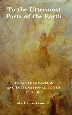 To the Uttermost Parts of the Earth: Jogi képzelet és nemzetközi hatalom 1300-1870 - To the Uttermost Parts of the Earth: Legal Imagination and International Power 1300-1870