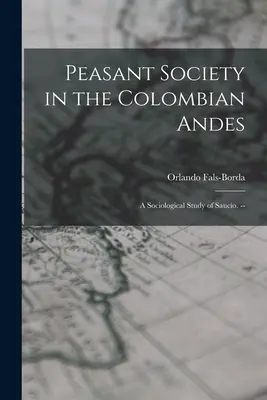 Paraszti társadalom a kolumbiai Andokban: Saucío szociológiai tanulmánya. -- - Peasant Society in the Colombian Andes: a Sociological Study of Saucío. --