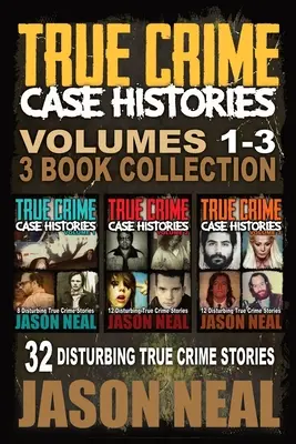 True Crime Case Histories - (1., 2. és 3. könyv): 32 felkavaró igaz bűnügyi történet - True Crime Case Histories - (Books 1, 2 & 3): 32 Disturbing True Crime Stories