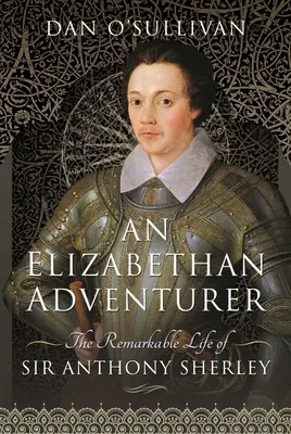 Egy Erzsébet-kori kalandor: Sir Anthony Sherley figyelemreméltó élete - An Elizabethan Adventurer: The Remarkable Life of Sir Anthony Sherley