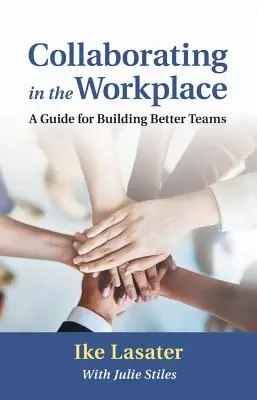 Együttműködés a munkahelyen: Útmutató a jobb csapatok építéséhez - Collaborating in the Workplace: A Guide for Building Better Teams