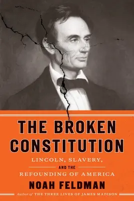 The Broken Constitution (Az eltört alkotmány): Lincoln, a rabszolgaság és Amerika újjáalapítása - The Broken Constitution: Lincoln, Slavery, and the Refounding of America