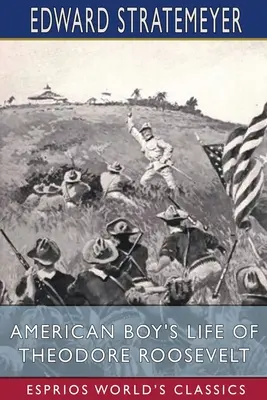 Theodore Roosevelt amerikai fiúk élete (Esprios Classics) - American Boy's Life of Theodore Roosevelt (Esprios Classics)