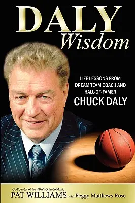 Daly bölcsesség: Chuck Daly, a Dream Team edzője és a Hall-Of-Famer Chuck Daly életleckéi. - Daly Wisdom: Life Lessons from Dream Team Coach and Hall-Of-Famer Chuck Daly