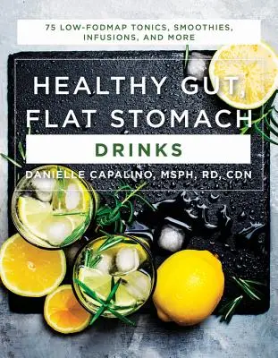 Egészséges bél, lapos gyomor italok: 75 Low-Fodmap tonik, smoothie, infúzió és még sok más - Healthy Gut, Flat Stomach Drinks: 75 Low-Fodmap Tonics, Smoothies, Infusions, and More