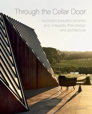 A pinceajtón át: Ausztrália gyönyörű borászatai és szőlőültetvényei, azok kialakítása és építészete - Through the Cellar Door: Australia's Beautiful Wineries and Vineyards, Their Design and Architecture