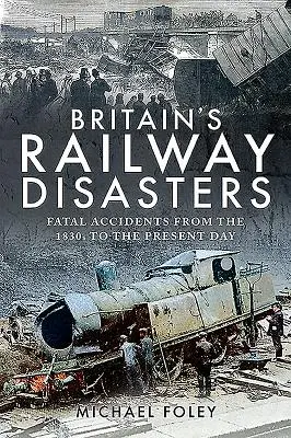 Nagy-Britannia vasúti katasztrófái: Halálos balesetek az 1830-as évektől napjainkig - Britain's Railway Disasters: Fatal Accidents from the 1830s to the Present Day