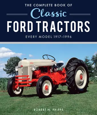 A klasszikus Ford traktorok teljes könyve: Minden modell 1917-1996 - The Complete Book of Classic Ford Tractors: Every Model 1917-1996