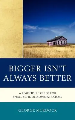 A nagyobb nem mindig jobb: Vezetői útmutató kisiskolai igazgatók számára - Bigger Isn't Always Better: A Leadership Guide for Small School Administrators