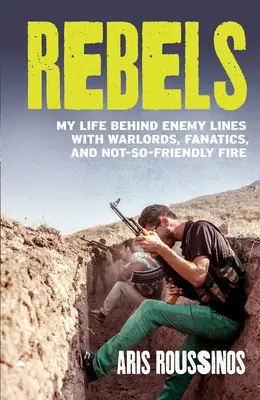 Lázadók: Életem az ellenséges vonalak mögött hadurakkal, fanatikusokkal és nem túl barátságos tűzzel - Rebels: My Life Behind Enemy Lines with Warlords, Fanatics and Not-So-Friendly Fire