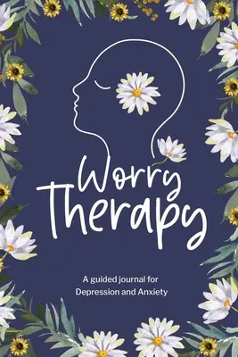 Aggodalomterápia: A Guided Journal for Depression and Anxiety, Prompt Journal for Women, Mental Health Journal, Mindfulness Daily Journa - Worry Therapy: A Guided Journal for Depression and Anxiety, Prompt Journal for Women, Mental Health Journal, Mindfulness Daily Journa