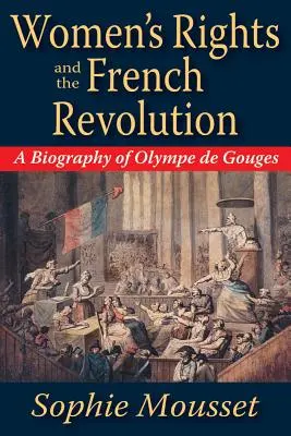 A nők jogai és a francia forradalom: Olympe de Gouges életrajza - Women's Rights and the French Revolution: A Biography of Olympe de Gouges