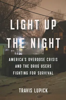 Világítsd be az éjszakát! Amerika túladagolási válsága és a túlélésért küzdő drogfogyasztók - Light Up the Night: America's Overdose Crisis and the Drug Users Fighting for Survival