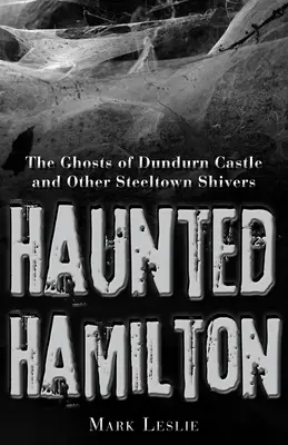 Kísértetjárta Hamilton: A Dundurn-kastély szellemei és más steeltowni borzongások - Haunted Hamilton: The Ghosts of Dundurn Castle and Other Steeltown Shivers