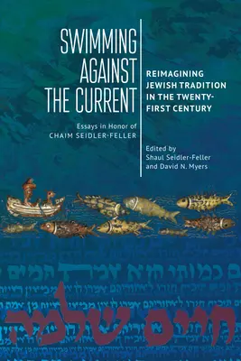 Úszás az árral szemben: Reimagining Jewish Tradition in the Twenty-First Century. Esszék Chaim Seidler-Feller tiszteletére - Swimming Against the Current: Reimagining Jewish Tradition in the Twenty-First Century. Essays in Honor of Chaim Seidler-Feller