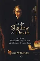 A halál árnyékában: Archibald Campbell Tait, Canterbury érsekének élete - In the Shadow of Death: A Life of Archibald Campbell Tait, Archbishop of Canterbury