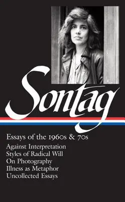 Susan Sontag: Essays of the 1960s & 70s (Loa #246): A fotográfiáról / A betegség mint metafora / Gyűjtemény nélkül. - Susan Sontag: Essays of the 1960s & 70s (Loa #246): Against Interpretation / Styles of Radical Will / On Photography / Illness as Metaphor / Uncollect