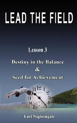 VEZETÉS A FÖLDÖN By Earl Nightingale - 3. lecke: A sors a mérlegben és az eredményesség magva - LEAD THE FIELD By Earl Nightingale - Lesson 3: Destiny in the Balance & Seed for Achievement