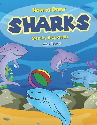 Hogyan rajzolj cápákat lépésről lépésre útmutató: A legjobb cáparajzoló könyv neked és a gyerekeidnek - How to Draw Sharks Step-by-Step Guide: Best Shark Drawing Book for You and Your Kids