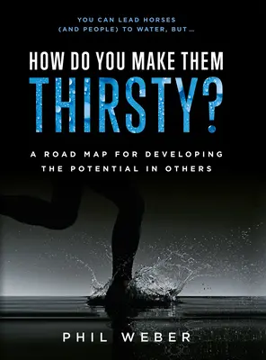 Hogyan szomjazzák meg őket? Útiterv a másokban rejlő lehetőségek kibontakoztatásához - How Do You Make Them Thirsty?: A Road Map for Developing the Potential in Others