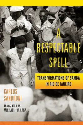 Tiszteletreméltó varázslat: A szamba átalakulása Rio de Janeiróban - A Respectable Spell: Transformations of Samba in Rio de Janeiro