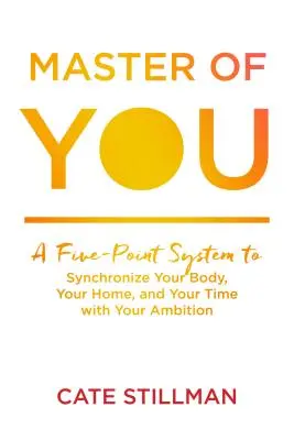 Master of You: Ötpontos rendszer, amellyel szinkronizálhatod a tested, az otthonod és az időd az ambícióiddal - Master of You: A Five-Point System to Synchronize Your Body, Your Home, and Your Time with Your Ambition