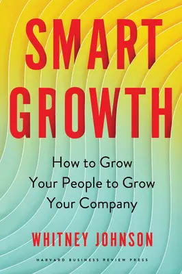 Intelligens növekedés: Hogyan növelje az embereit, hogy növelje a vállalatát - Smart Growth: How to Grow Your People to Grow Your Company