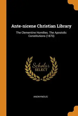 Az ókori keresztény könyvtár: Az apostoli konstitúciók (1870) - Ante-Nicene Christian Library: The Clementine Homilies. the Apostolic Constitutions (1870)