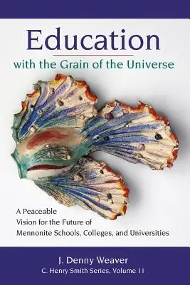 Nevelés az univerzum szemcséivel: Egy békés jövőkép a mennonita iskolák, főiskolák és egyetemek jövőjéről - Education with the Grain of the Universe: A Peaceable Vision for the Future of Mennonite Schools, Colleges, and Universities