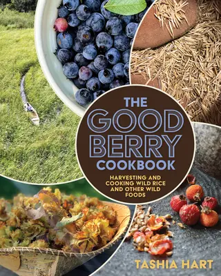 The Good Berry Cookbook: Vadrizs és más vadon termő ételek szüretelése és főzése - The Good Berry Cookbook: Harvesting and Cooking Wild Rice and Other Wild Foods