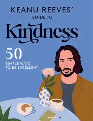 Keanu Reeves útmutatója a kedvességhez: 50 egyszerű módja annak, hogy kiváló legyél - Keanu Reeves' Guide to Kindness: 50 Simple Ways to Be Excellent