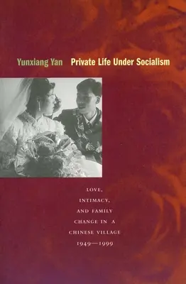 Magánélet a szocializmus alatt: Szerelem, intimitás és családi változások egy kínai faluban 1949-1999 között - Private Life Under Socialism: Love, Intimacy, and Family Change in a Chinese Village, 1949-1999