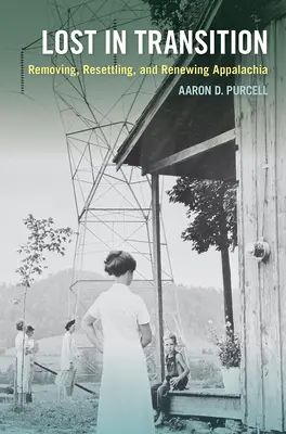 Lost in Transition: Appalachia eltávolítása, újratelepítése és megújítása - Lost in Transition: Removing, Resettling, and Renewing Appalachia