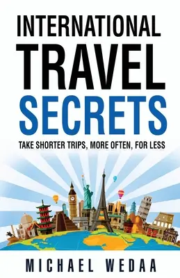 Nemzetközi utazási titkok: Rövidebb utak, gyakrabban, kevesebb pénzért - International Travel Secrets: Take Shorter Trips, More Often, for Less