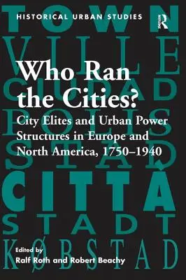 Ki irányította a városokat? Városi elitek és városi hatalmi struktúrák Európában és Észak-Amerikában, 1750-1940 - Who Ran the Cities?: City Elites and Urban Power Structures in Europe and North America, 1750 1940