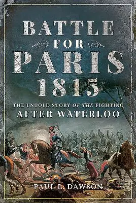 Csata Párizsért 1815: A Waterloo utáni harcok el nem mondott története - Battle for Paris 1815: The Untold Story of the Fighting After Waterloo