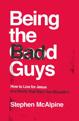 Rossz fiúnak lenni: Hogyan éljünk Jézusért egy olyan világban, amely azt mondja, hogy nem szabadna - Being the Bad Guys: How to Live for Jesus in a World That Says You Shouldn't