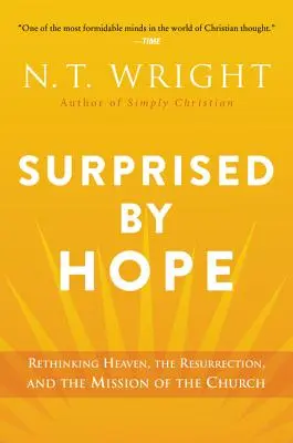 Meglepett a remény: A menny, a feltámadás és az egyház küldetésének újragondolása - Surprised by Hope: Rethinking Heaven, the Resurrection, and the Mission of the Church