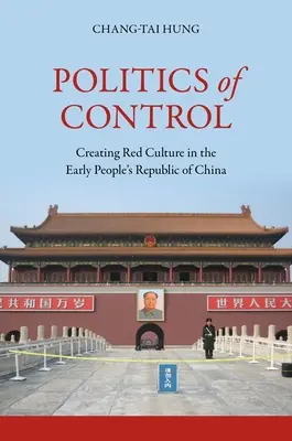Az ellenőrzés politikája: A vörös kultúra megteremtése a korai Kínai Népköztársaságban - Politics of Control: Creating Red Culture in the Early People's Republic of China