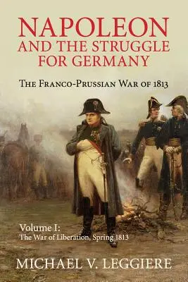 Napóleon és a Németországért folytatott küzdelem: Az 1813-as francia-porosz háború - Napoleon and the Struggle for Germany: The Franco-Prussian War of 1813